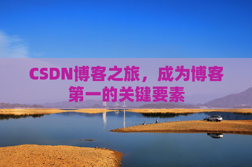 CSDN博客之旅，成为博客第一的关键要素